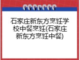 石家庄新东方烹饪学校中餐烹饪(石家庄新东方烹饪中餐)