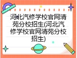 河北汽修学校官网清苑分校招生(河北汽修学校官网清苑分校招生)