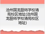 沧州国龙厨师学校清苑校区地址(沧州国龙厨师学校清苑校区地址)