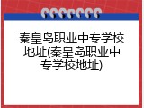 秦皇岛职业中专学校地址(秦皇岛职业中专学校地址)