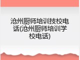 沧州厨师培训技校电话(沧州厨师培训学校电话)