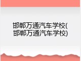 邯郸万通汽车学校(邯郸万通汽车学校)