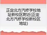 正定北方汽修学校地址新校区附近(正定北方汽修学校新校区地址)