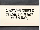 石家庄汽修技校排名涞源第几(石家庄汽修技校排名)