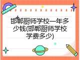 邯郸厨师学校一年多少钱(邯郸厨师学校学费多少)