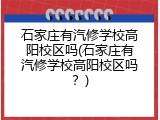 石家庄有汽修学校高阳校区吗(石家庄有汽修学校高阳校区吗？)