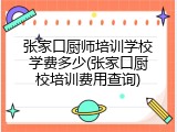 张家口厨师培训学校学费多少(张家口厨校培训费用查询)