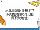 河北能源职业技术学院地址在哪(河北能源职院地址)