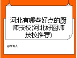 河北有哪些好点的厨师技校(河北好厨师技校推荐)