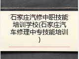 石家庄汽修中职技能培训学校(石家庄汽车修理中专技能培训)