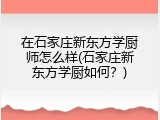 在石家庄新东方学厨师怎么样(石家庄新东方学厨如何？)