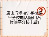 唐山汽修培训学校滦平分校电话(唐山汽修滦平分校电话)