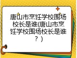 唐山市烹饪学校围场校长是谁(唐山市烹饪学校围场校长是谁？)