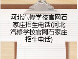 河北汽修学校官网石家庄招生电话(河北汽修学校官网石家庄招生电话)