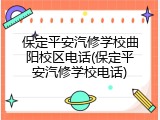 保定平安汽修学校曲阳校区电话(保定平安汽修学校电话)