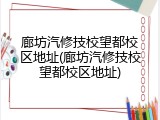 廊坊汽修技校望都校区地址(廊坊汽修技校望都校区地址)