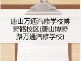 唐山万通汽修学校博野路校区(唐山博野路万通汽修学校)
