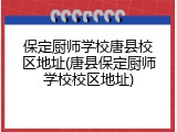 保定厨师学校唐县校区地址(唐县保定厨师学校校区地址)