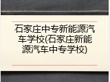 石家庄中专新能源汽车学校(石家庄新能源汽车中专学校)