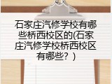 石家庄汽修学校有哪些桥西校区的(石家庄汽修学校桥西校区有哪些？)