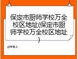 保定市厨师学校万全校区地址(保定市厨师学校万全校区地址)