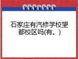 石家庄有汽修学校望都校区吗(有。)