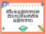 邢台专业厨师学校桥西分校(邢台桥西专业厨师学校)