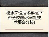衡水烹饪技术学校邢台分校(衡水烹饪技术邢台分校)