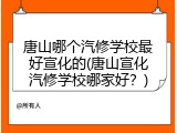 唐山哪个汽修学校最好宣化的(唐山宣化汽修学校哪家好？)