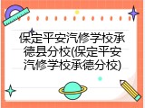 保定平安汽修学校承德县分校(保定平安汽修学校承德分校)