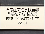 石家庄烹饪学校有哪些桥东分校(桥东分校位于石家庄烹饪学校。)