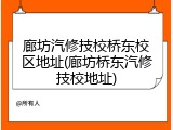 廊坊汽修技校桥东校区地址(廊坊桥东汽修技校地址)