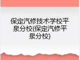 保定汽修技术学校平泉分校(保定汽修平泉分校)