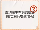 廊坊哪里有厨师培训(廊坊厨师培训地点)