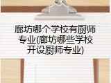 廊坊哪个学校有厨师专业(廊坊哪些学校开设厨师专业)