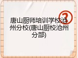 唐山厨师培训学校沧州分校(唐山厨校沧州分部)