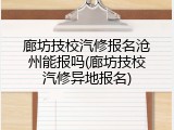 廊坊技校汽修报名沧州能报吗(廊坊技校汽修异地报名)