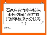 石家庄有汽修学校涞水分校吗(石家庄有汽修学校涞水分校吗？)