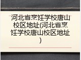 河北省烹饪学校唐山校区地址(河北省烹饪学校唐山校区地址)