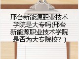 邢台新能源职业技术学院是大专吗(邢台新能源职业技术学院是否为大专院校？)