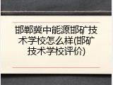 邯郸冀中能源邯矿技术学校怎么样(邯矿技术学校评价)