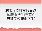 石家庄烹饪学校有哪些唐山学生(石家庄烹饪学校唐山学生)