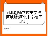 河北厨师学校丰宁校区地址(河北丰宁校区地址)