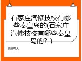 石家庄汽修技校有哪些秦皇岛的(石家庄汽修技校有哪些秦皇岛的？)