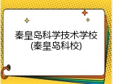 秦皇岛科学技术学校(秦皇岛科校)