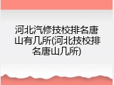 河北汽修技校排名唐山有几所(河北技校排名唐山几所)