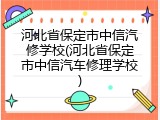 河北省保定市中信汽修学校(河北省保定市中信汽车修理学校)