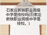 石家庄新铁职业高级中学是技校吗(石家庄新铁职业高级中学是技校。)