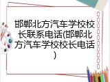 邯郸北方汽车学校校长联系电话(邯郸北方汽车学校校长电话)