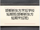 邯郸新东方烹饪学校短期班(邯郸新东方短期烹饪班)